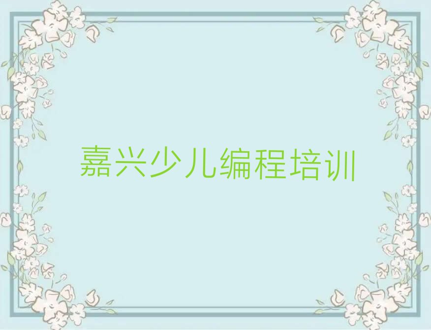 十大嘉兴余新镇幼儿编程培训学校是连锁的吗名单排行榜一览排行榜