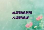 2025年太原尖草坪区有名的智能机器人编程培训课程名单总览公布一览表