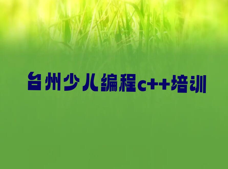 十大2025台州哪有少儿编程c++培训机构排名名单一览排行榜排行榜