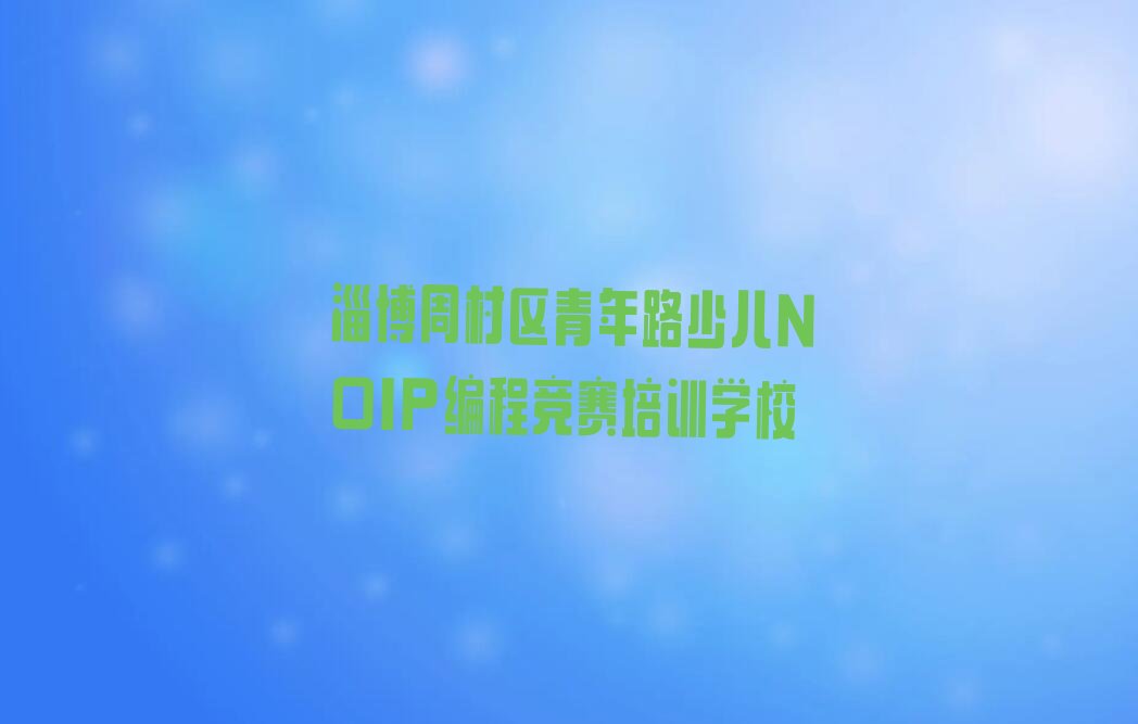 淄博周村区青年路少儿NOIP编程竞赛培训学校