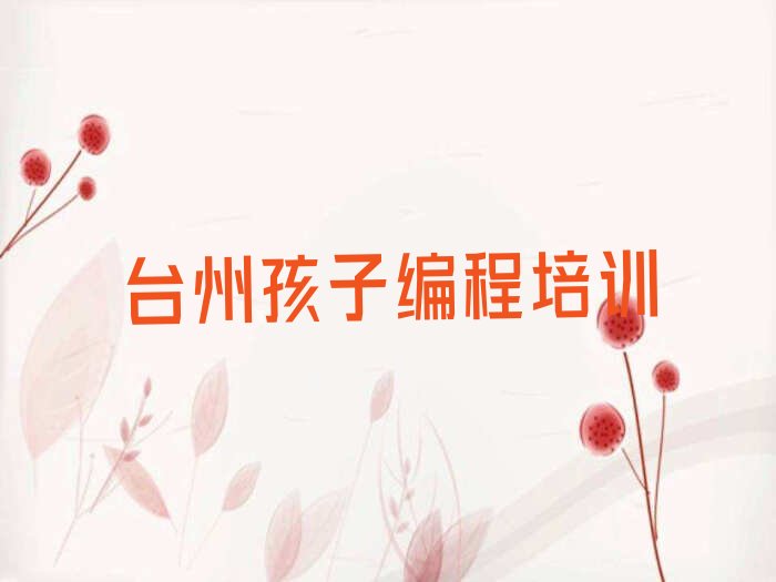 十大台州市路桥区正规孩子编程班排行榜