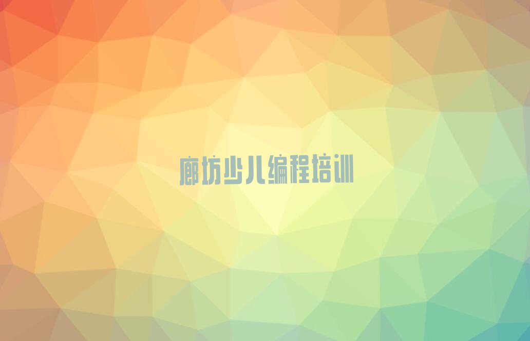 十大廊坊广阳区小儿编程去哪里学小儿编程比较专业正规排行榜