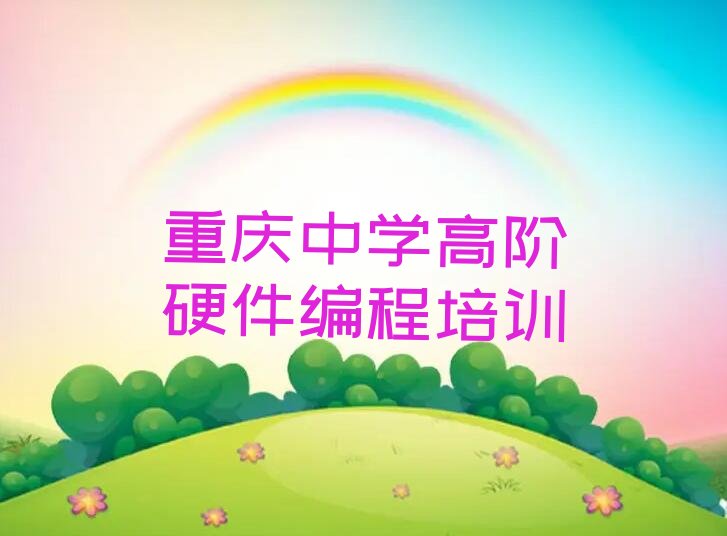 十大重庆江北区学中学高阶硬件编程大概多少钱一个月实力名单一览排行榜排行榜