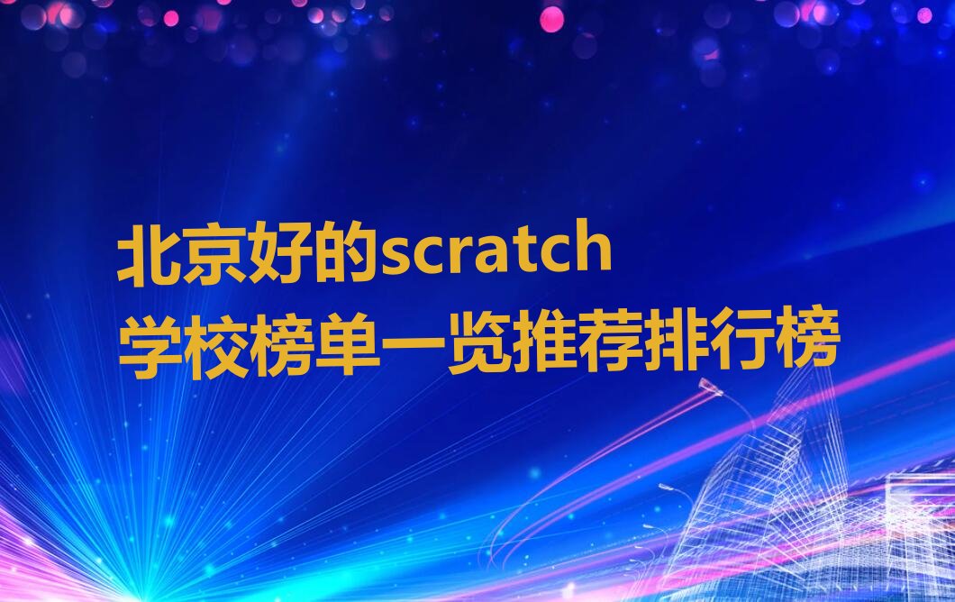 十大北京好的scratch学校榜单一览推荐排行榜排行榜