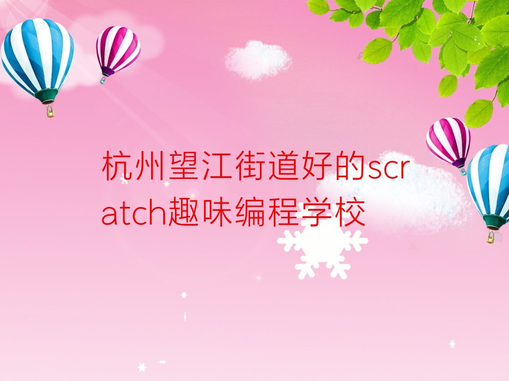 杭州上城区望江街道scratch趣味编程培训学校