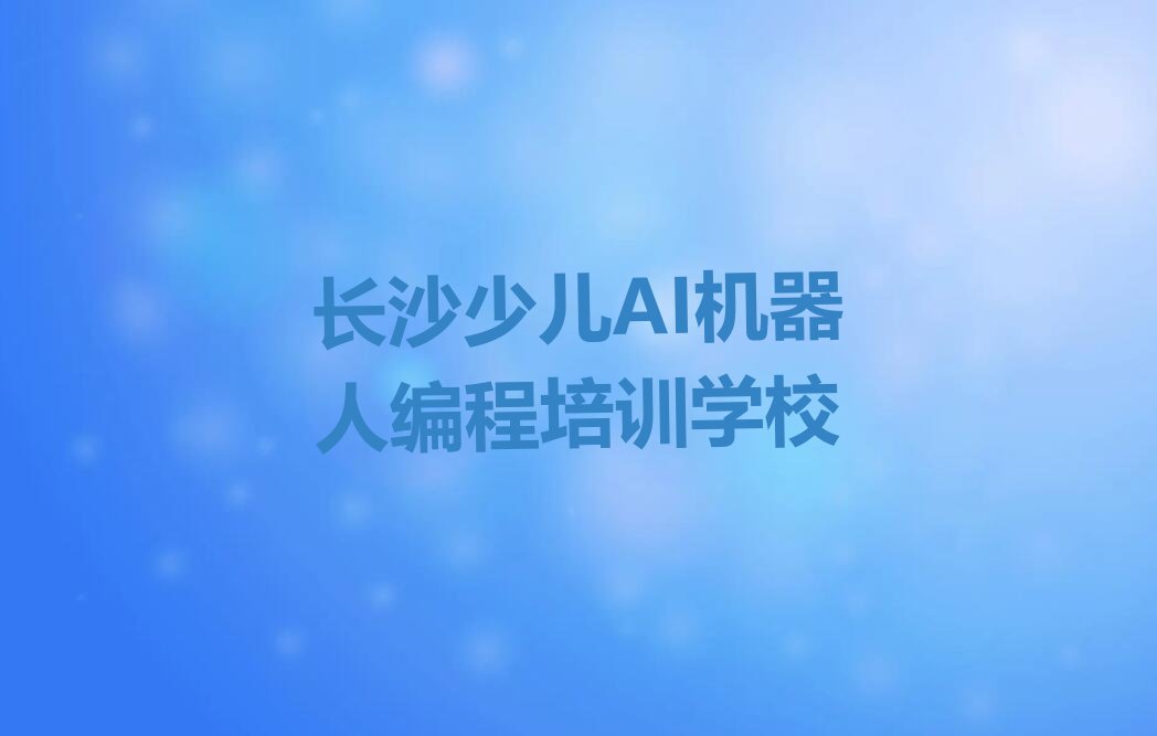 长沙少儿AI机器人编程培训学校