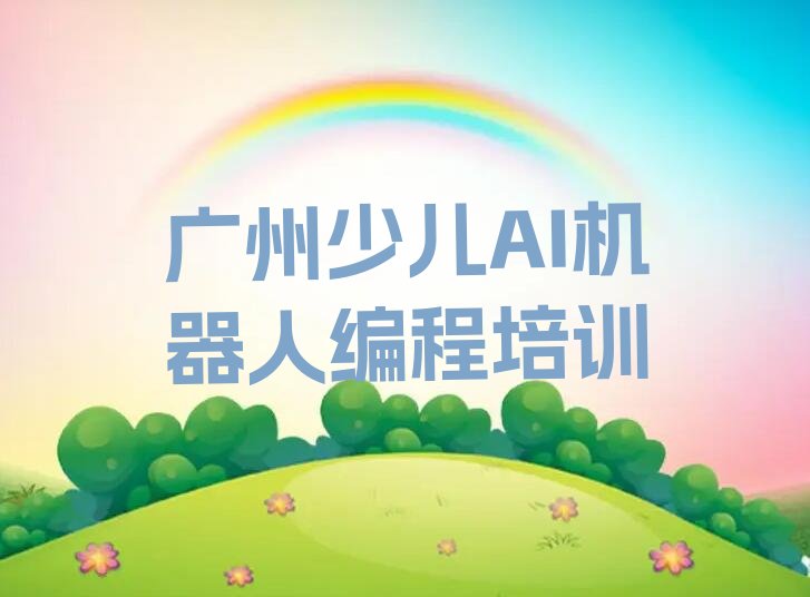 十大广州天河区想学少儿AI机器人编程去哪里报名推荐名单十大排名一览表排行榜