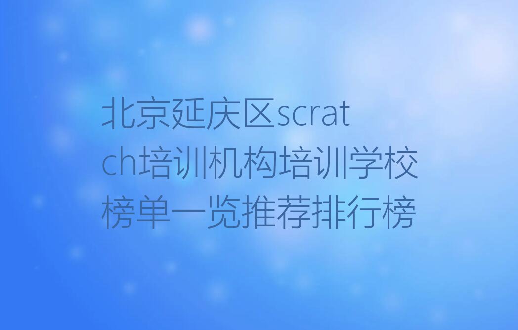十大北京延庆区scratch培训机构培训学校榜单一览推荐排行榜排行榜