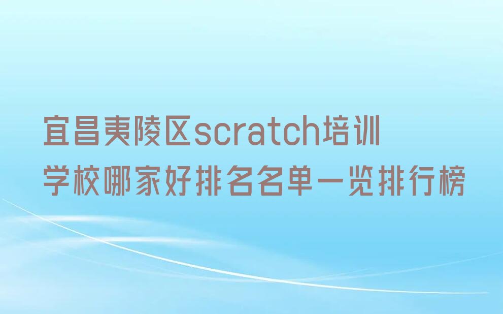 十大宜昌夷陵区scratch培训学校哪家好排名名单一览排行榜排行榜