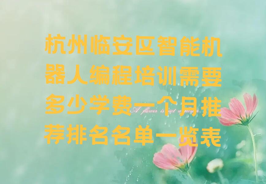 十大杭州临安区智能机器人编程培训需要多少学费一个月推荐排名名单一览表排行榜