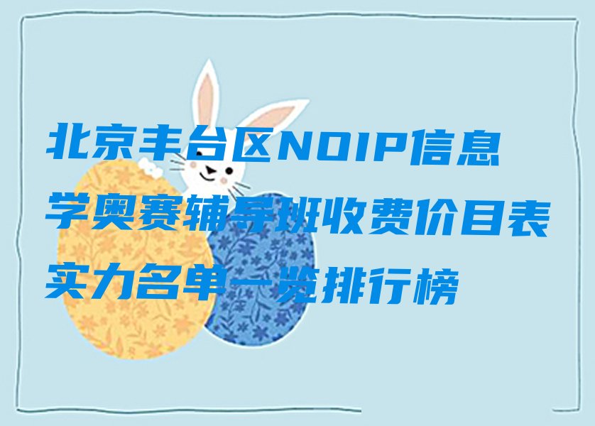 十大北京丰台区NOIP信息学奥赛辅导班收费价目表实力名单一览排行榜排行榜