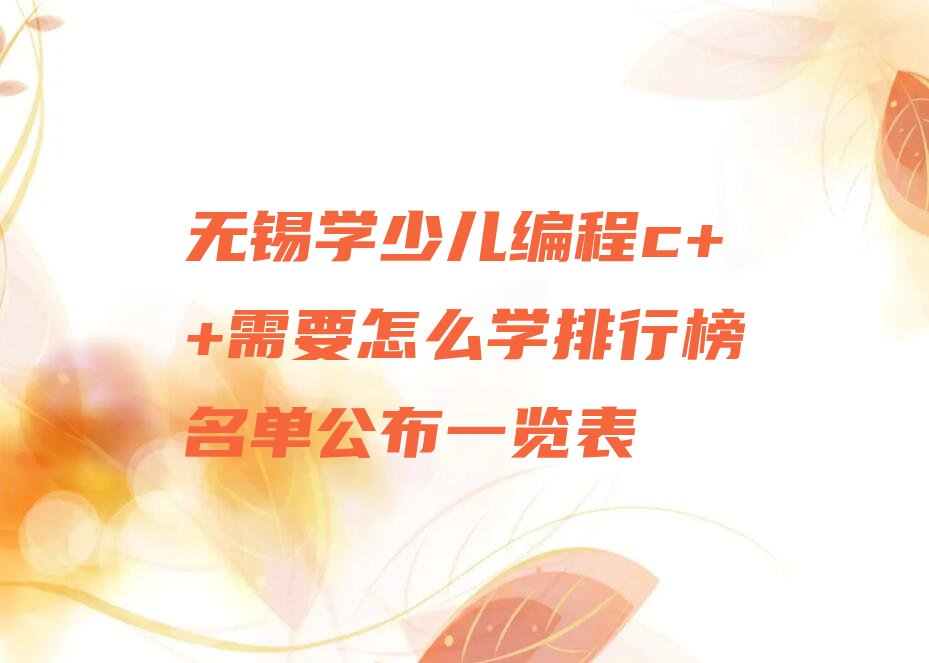十大无锡学少儿编程c++需要怎么学排行榜名单公布一览表排行榜