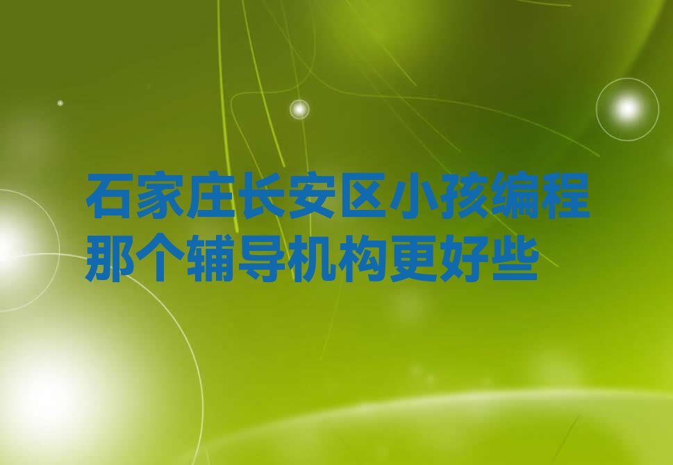 十大石家庄长安区小孩编程那个辅导机构更好些排行榜