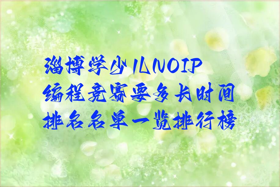 十大淄博学少儿NOIP编程竞赛要多长时间排名名单一览排行榜排行榜