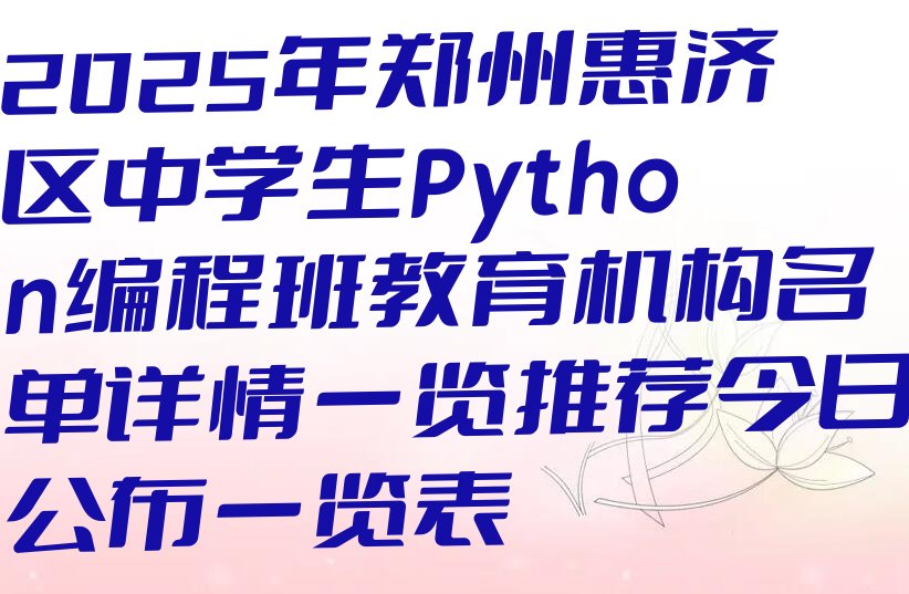 十大2025年郑州惠济区中学生Python编程班教育机构名单详情一览推荐今日公布一览表排行榜