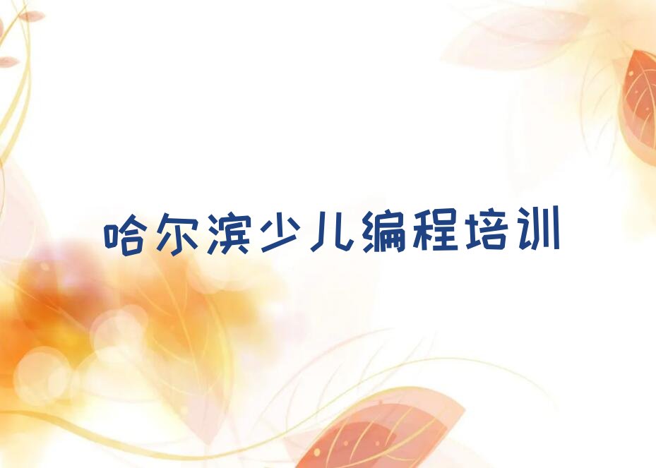 十大2025哈尔滨哪里可以学少儿编程榜单一览推荐排行榜排行榜