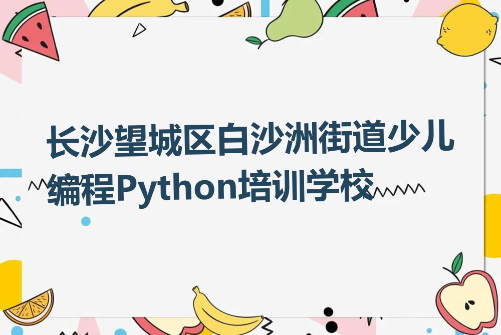 长沙望城区白沙洲街道少儿编程Python培训学校