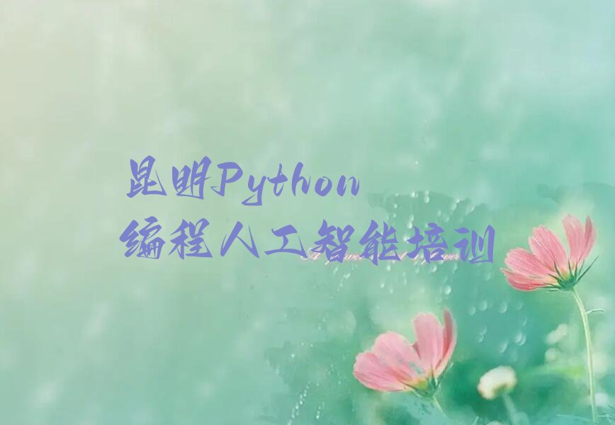 十大哪家昆明Python编程人工智能培训机构排名不错排行榜