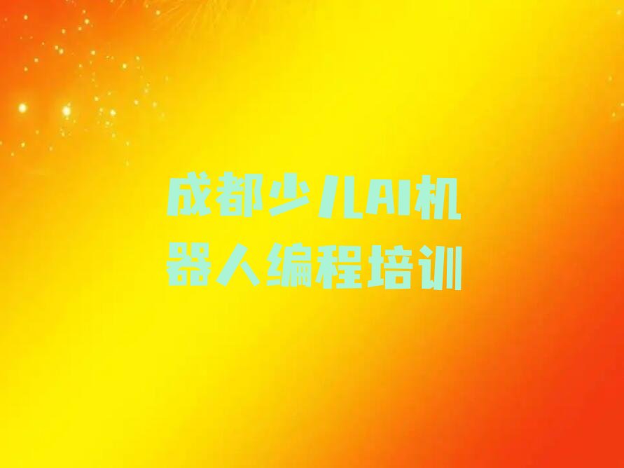 十大成都少儿AI机器人编程培训学校招生要求推荐排名名单一览表排行榜