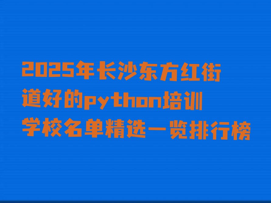 十大2025年长沙东方红街道好的python培训学校名单精选一览排行榜排行榜