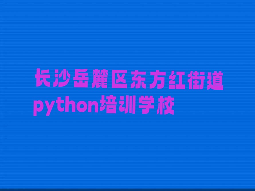 长沙岳麓区东方红街道python培训学校
