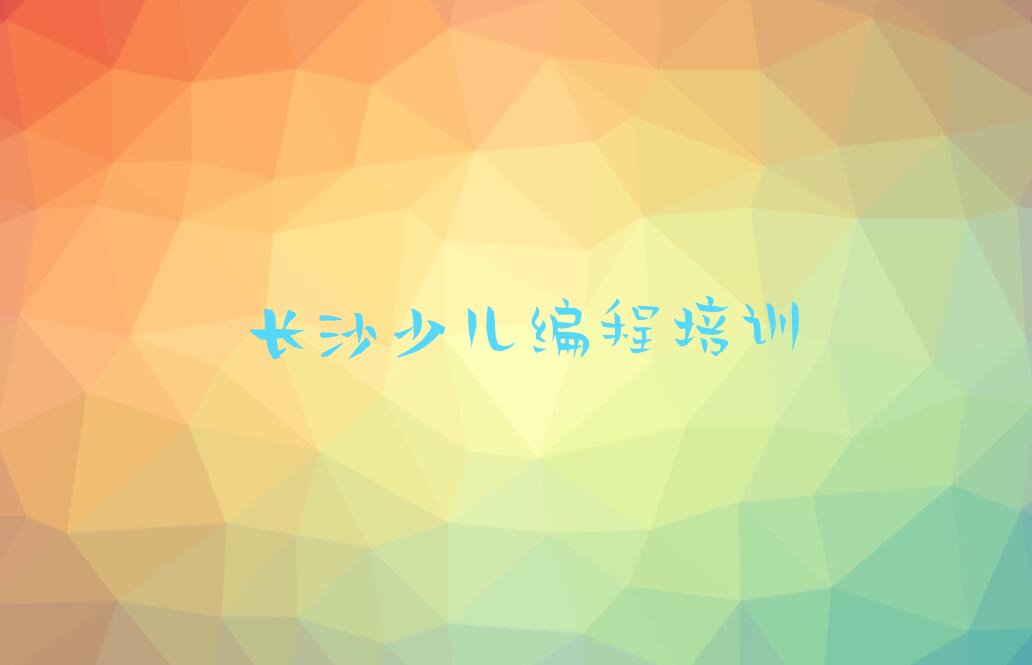 十大长沙岳麓区少儿编程c++培训机构推荐哪家榜单一览推荐排行榜排行榜