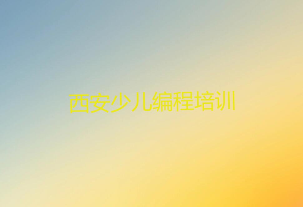 十大2025年西安培训少儿编程c++辅导机构今日推荐排行榜名单公布一览表排行榜