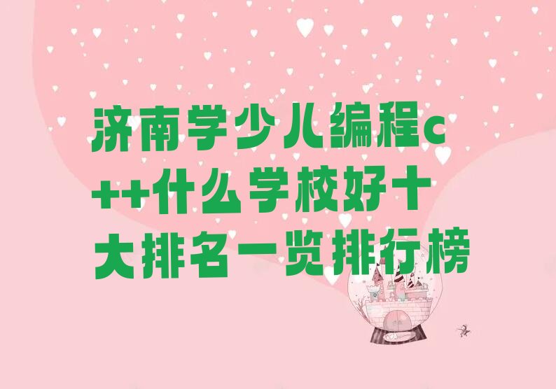 十大济南学少儿编程c++什么学校好十大排名一览排行榜排行榜