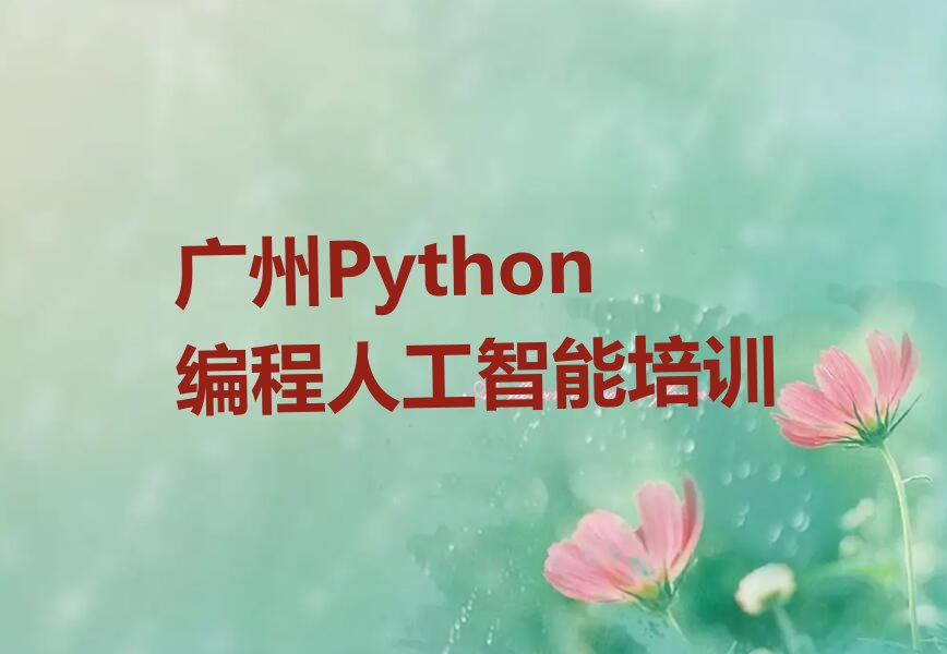 十大广州越秀区比较好的Python编程人工智能培训班精选名单排行榜汇总排行榜