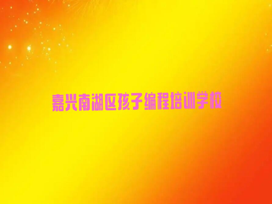 十大嘉兴南湖区孩子编程培训班收费价格表排行榜
