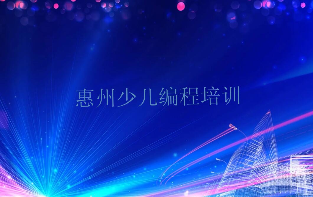 十大惠州惠阳区孩子编程培训哪里学孩子编程有学校排行榜