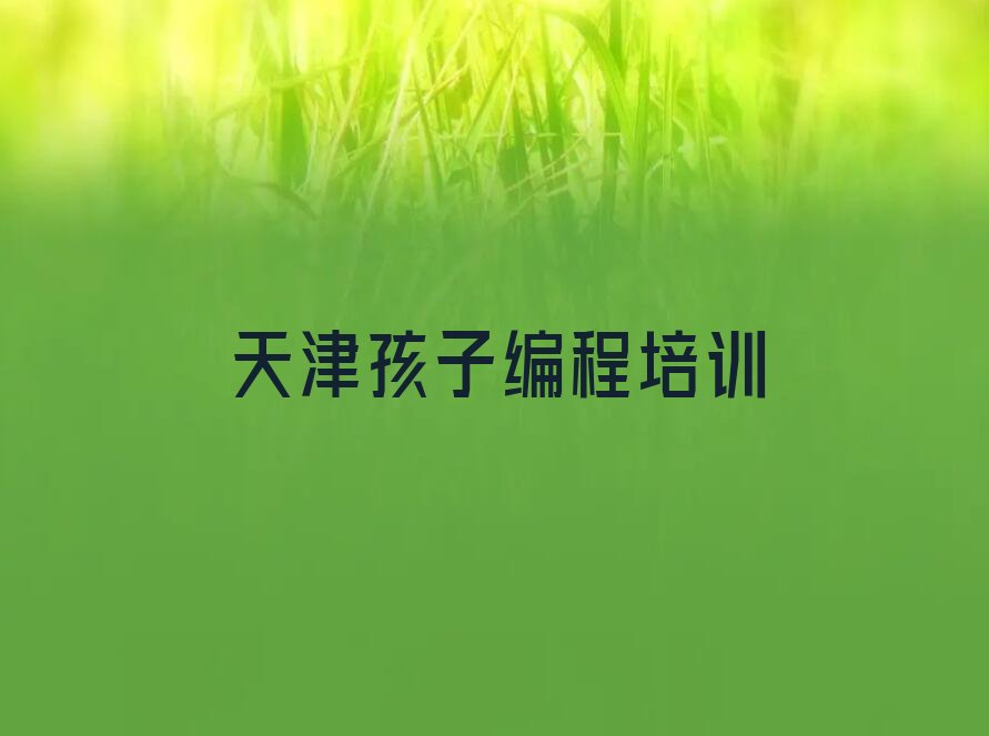 十大天津滨海新区专门的孩子编程培训班有哪些名单总览公布一览表排行榜