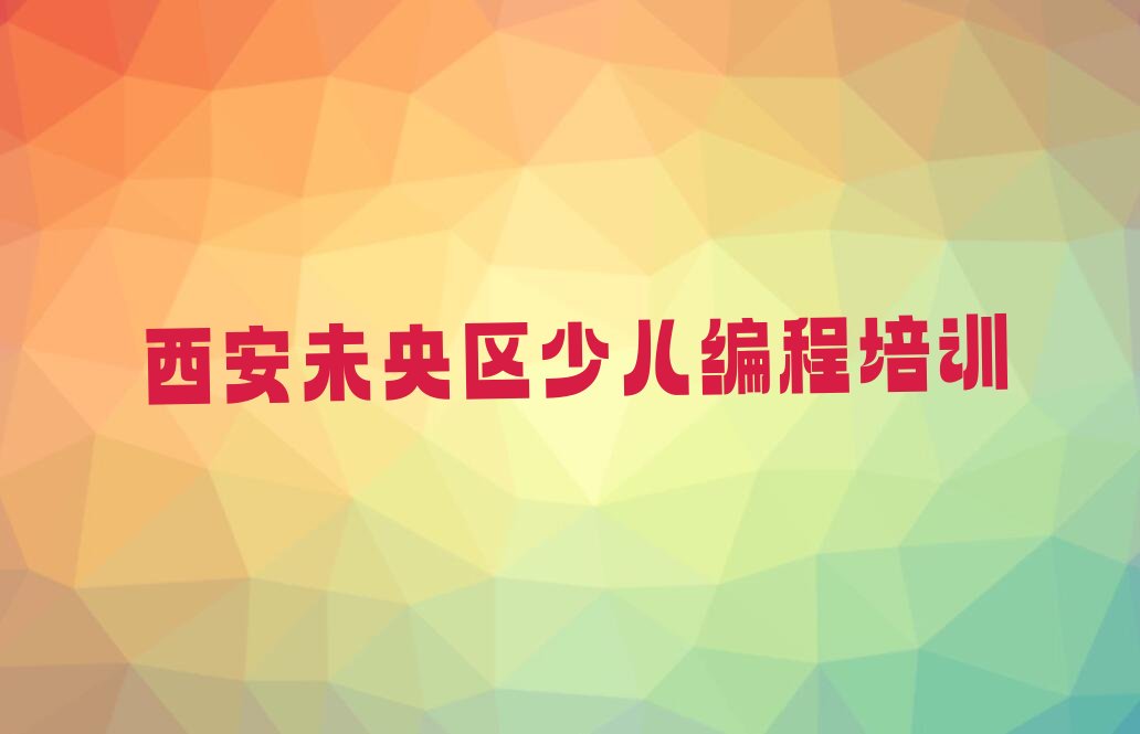 十大西安未央区谭家街道小孩编程培训班多少钱学多久名单今日一览排行榜排行榜