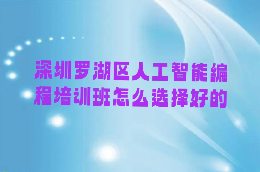 十大深圳罗湖区人工智能编程培训班怎么选择好的排行榜