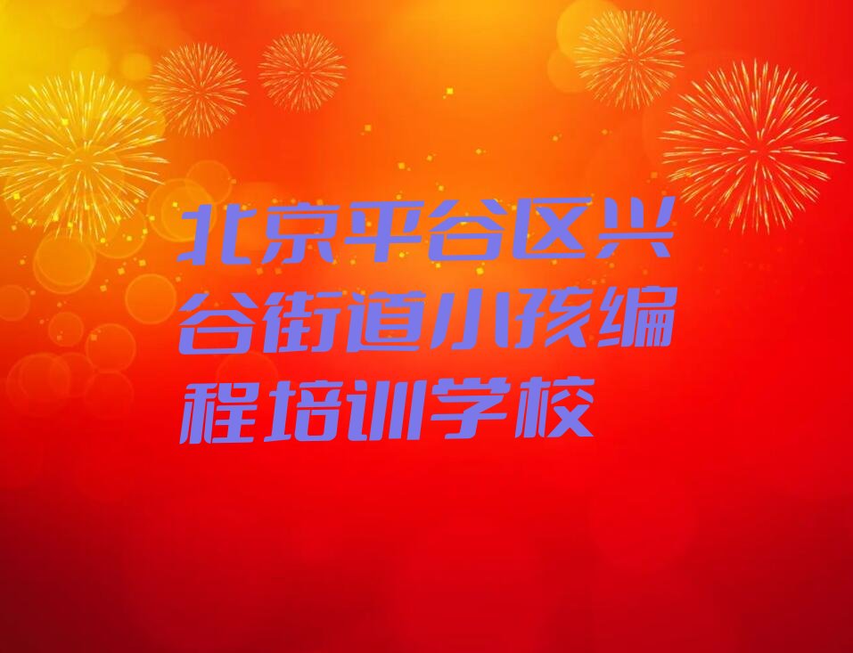 北京平谷区兴谷街道小孩编程培训学校