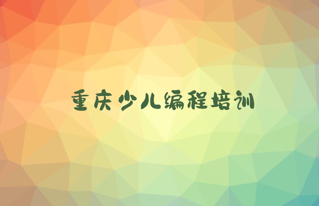 十大重庆铜梁区儿童编程有没有好的儿童编程培训班推荐今日新排名榜一览表排行榜
