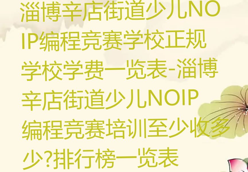 十大淄博辛店街道少儿NOIP编程竞赛学校正规学校学费一览表-淄博辛店街道少儿NOIP编程竞赛培训至少收多少?排行榜一览表排行榜