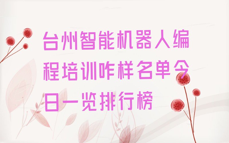 十大台州智能机器人编程培训咋样名单今日一览排行榜排行榜