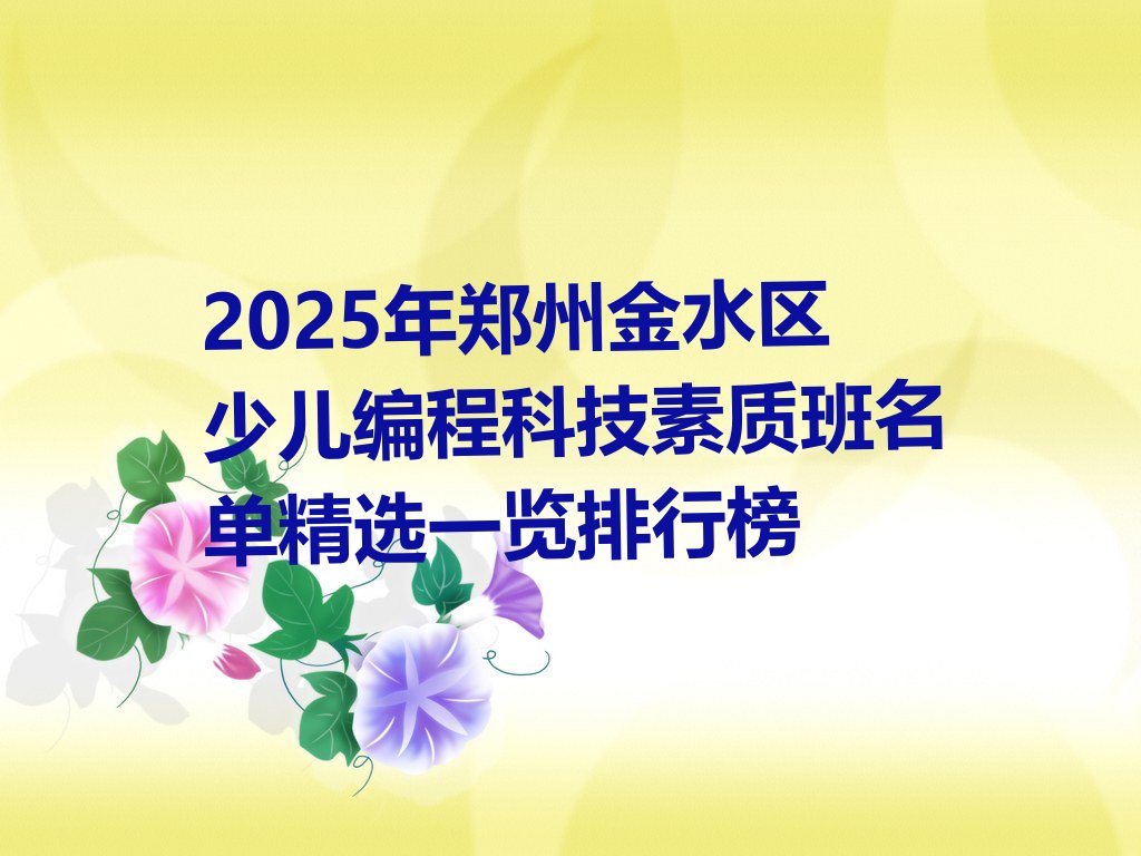 十大2025年郑州金水区少儿编程科技素质班名单精选一览排行榜排行榜
