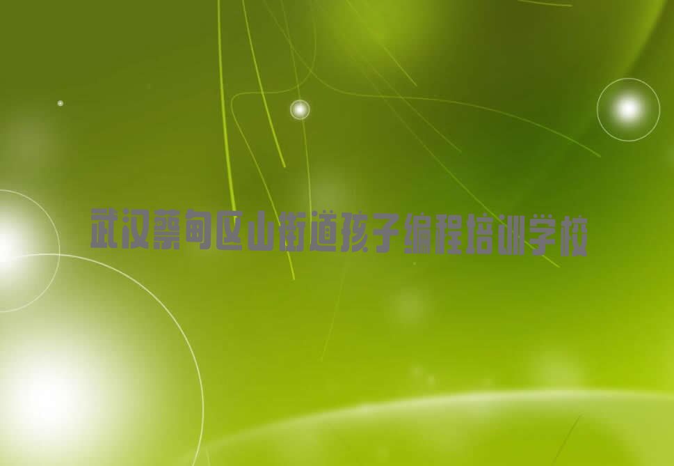 十大武汉蔡甸区想报个孩子编程培训班排行榜