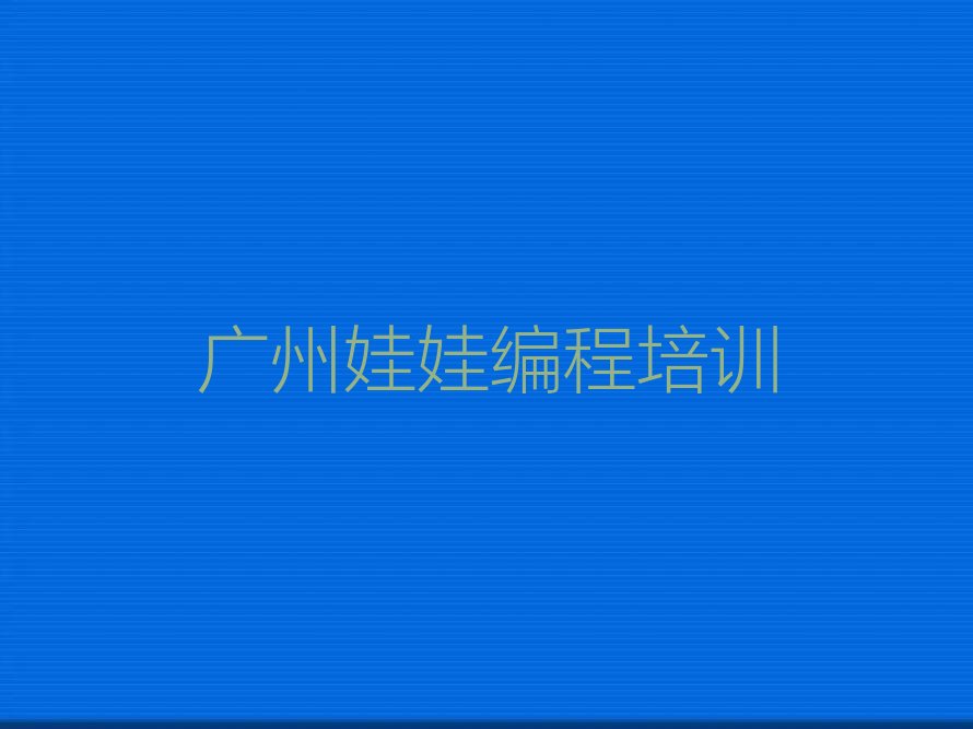 十大2025年广州娃娃编程班名单精选一览排行榜排行榜