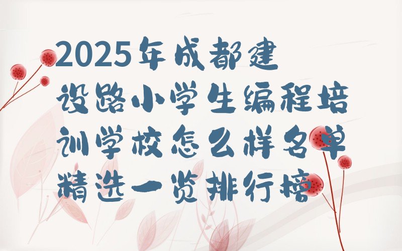 十大2025年成都建设路小学生编程培训学校怎么样名单精选一览排行榜排行榜