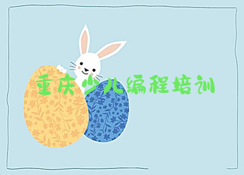 十大重庆东阳街道青少年编程全程培训班有哪些名单排行榜一览排行榜