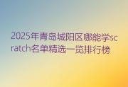 2025年青岛城阳区哪能学scratch名单精选一览排行榜