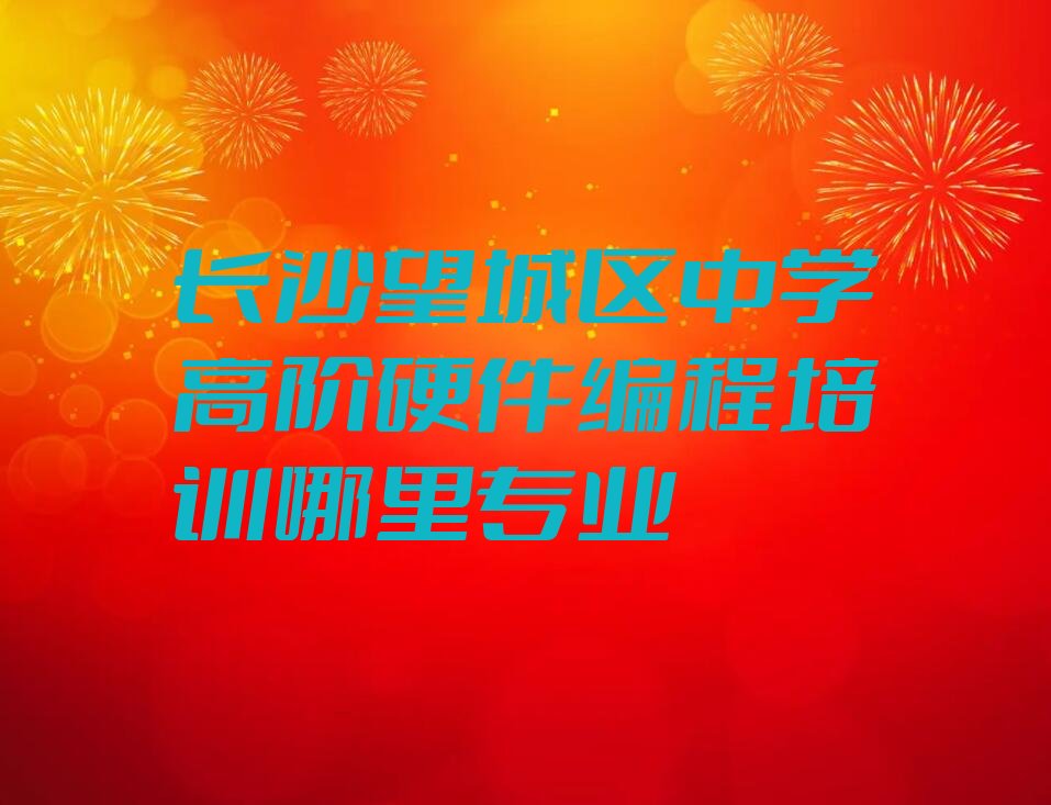 长沙望城区中学高阶硬件编程培训学校