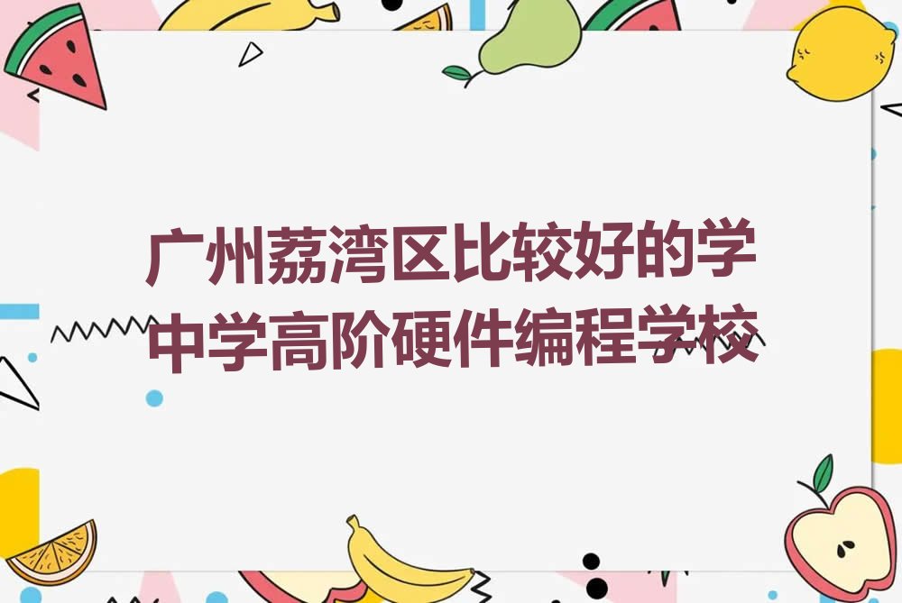 广州荔湾区东沙街道中学高阶硬件编程培训学校