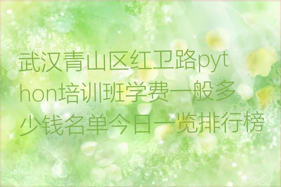 十大武汉青山区红卫路python培训班学费一般多少钱名单今日一览排行榜排行榜