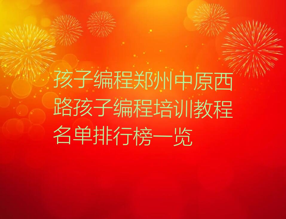 十大孩子编程郑州中原西路孩子编程培训教程名单排行榜一览排行榜