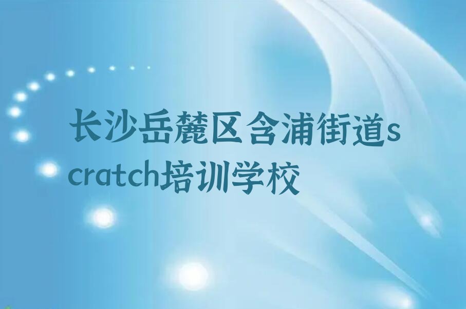 长沙岳麓区含浦街道scratch培训学校
