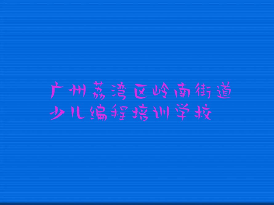 广州荔湾区岭南街道少儿编程培训学校